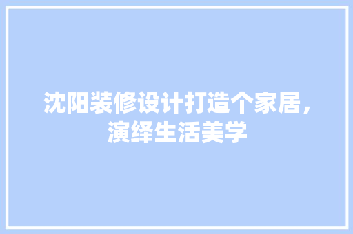 沈阳装修设计打造个家居，演绎生活美学