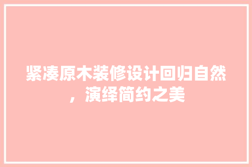 紧凑原木装修设计回归自然，演绎简约之美