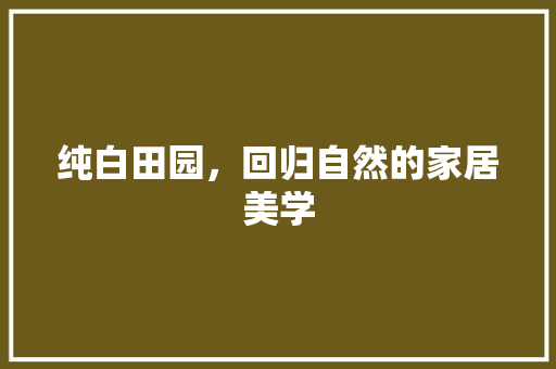 纯白田园，回归自然的家居美学