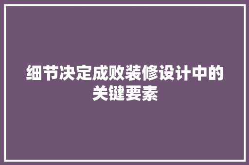 细节决定成败装修设计中的关键要素  第1张