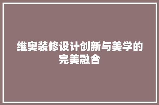 维奥装修设计创新与美学的完美融合