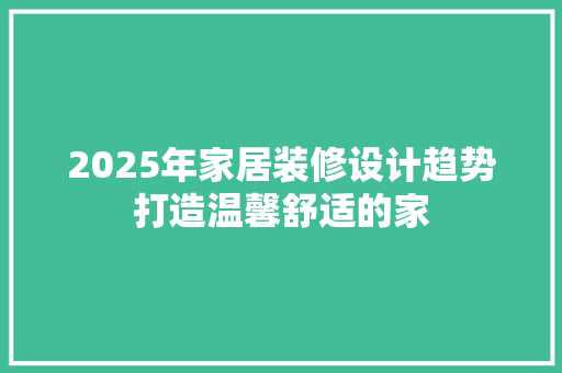 2025年家居装修设计趋势打造温馨舒适的家