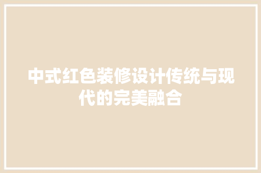 中式红色装修设计传统与现代的完美融合