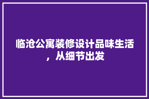 临沧公寓装修设计品味生活，从细节出发