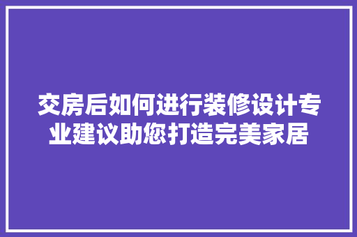 交房后如何进行装修设计专业建议助您打造完美家居