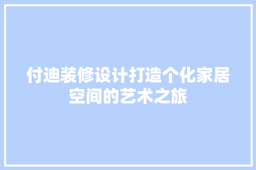 付迪装修设计打造个化家居空间的艺术之旅