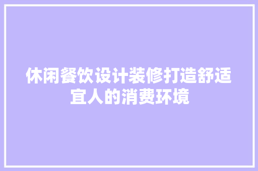 休闲餐饮设计装修打造舒适宜人的消费环境