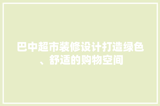 巴中超市装修设计打造绿色、舒适的购物空间