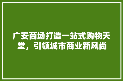 广安商场打造一站式购物天堂，引领城市商业新风尚  第1张