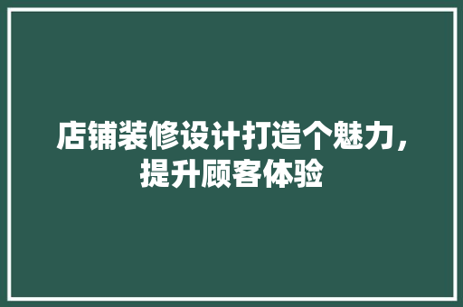 店铺装修设计打造个魅力，提升顾客体验