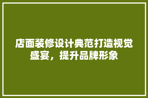 店面装修设计典范打造视觉盛宴，提升品牌形象