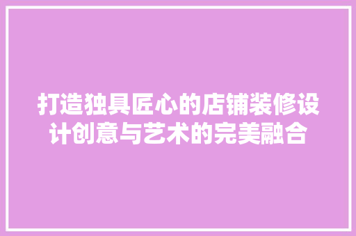 打造独具匠心的店铺装修设计创意与艺术的完美融合