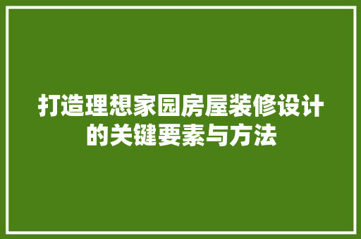 打造理想家园房屋装修设计的关键要素与方法