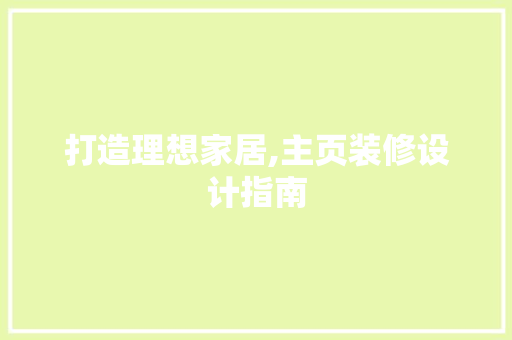 打造理想家居,主页装修设计指南