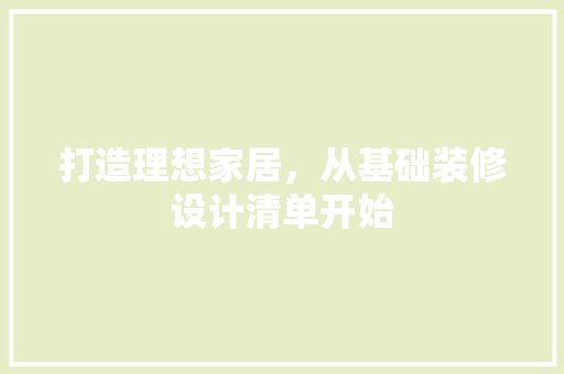 打造理想家居，从基础装修设计清单开始