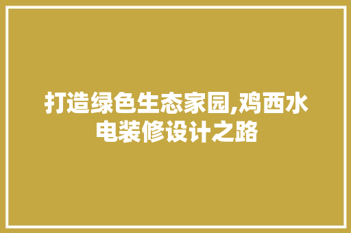 打造绿色生态家园,鸡西水电装修设计之路
