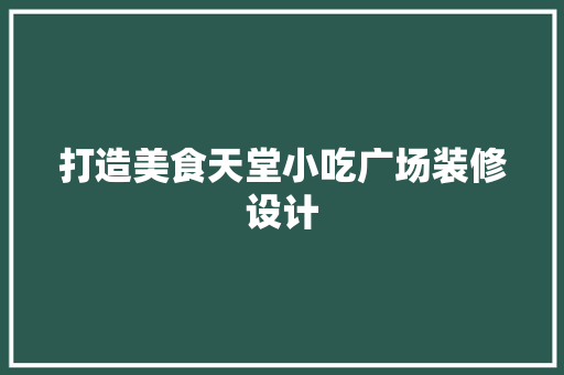 打造美食天堂小吃广场装修设计