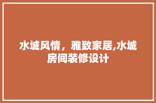 水城风情，雅致家居,水城房间装修设计