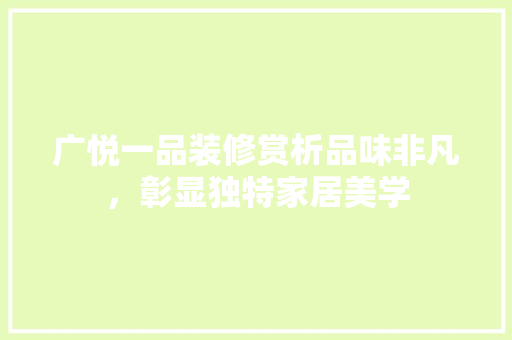 广悦一品装修赏析品味非凡，彰显独特家居美学