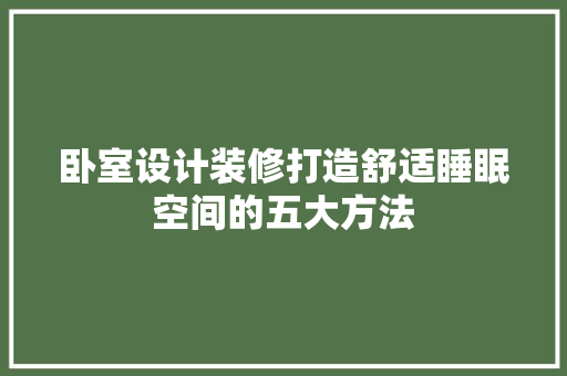 卧室设计装修打造舒适睡眠空间的五大方法