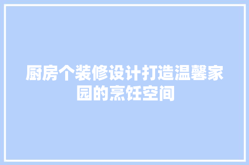 厨房个装修设计打造温馨家园的烹饪空间