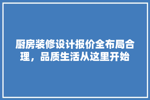 厨房装修设计报价全布局合理，品质生活从这里开始