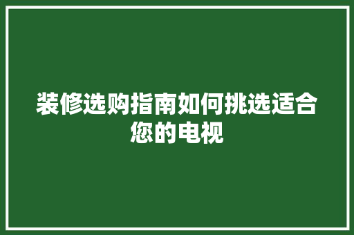 装修选购指南如何挑选适合您的电视