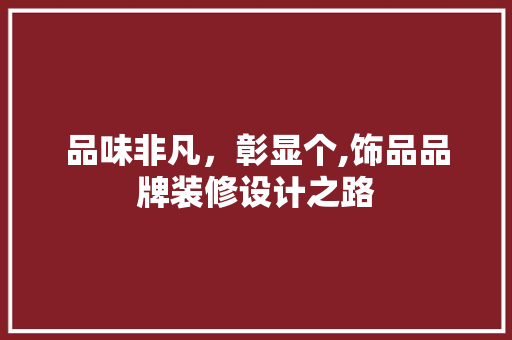 品味非凡，彰显个,饰品品牌装修设计之路