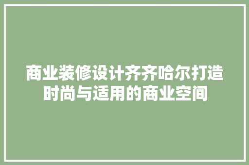 商业装修设计齐齐哈尔打造时尚与适用的商业空间