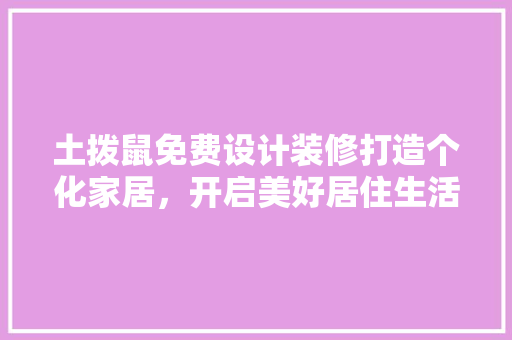 土拨鼠免费设计装修打造个化家居，开启美好居住生活