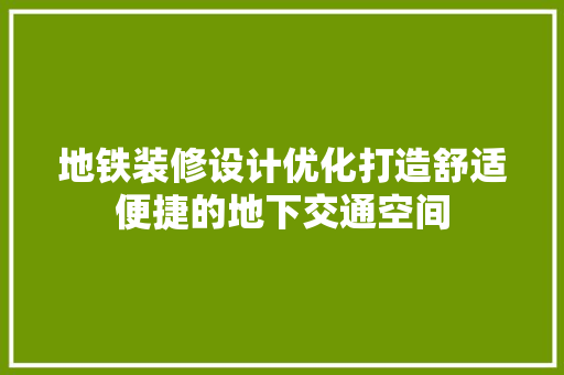 地铁装修设计优化打造舒适便捷的地下交通空间