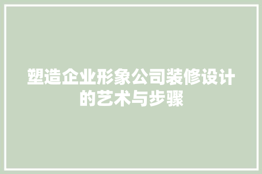 塑造企业形象公司装修设计的艺术与步骤