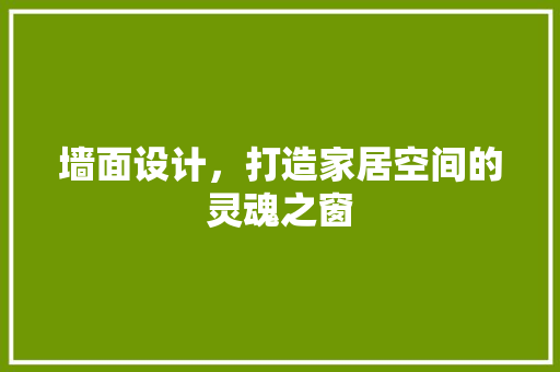 墙面设计，打造家居空间的灵魂之窗