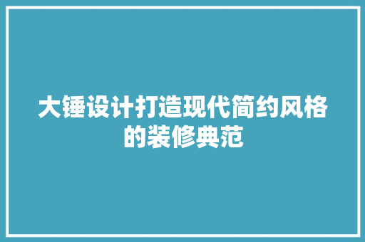 大锤设计打造现代简约风格的装修典范