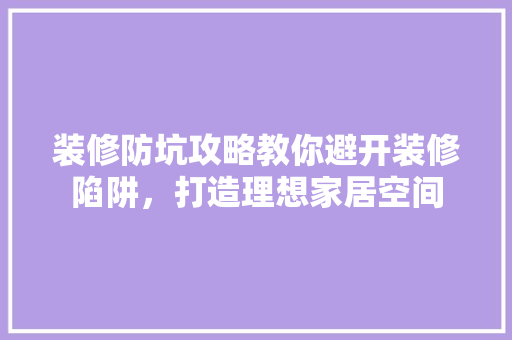 装修防坑攻略教你避开装修陷阱，打造理想家居空间
