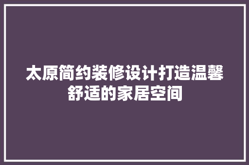 太原简约装修设计打造温馨舒适的家居空间