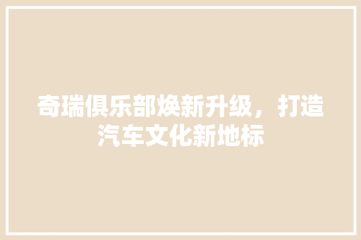 奇瑞俱乐部焕新升级，打造汽车文化新地标