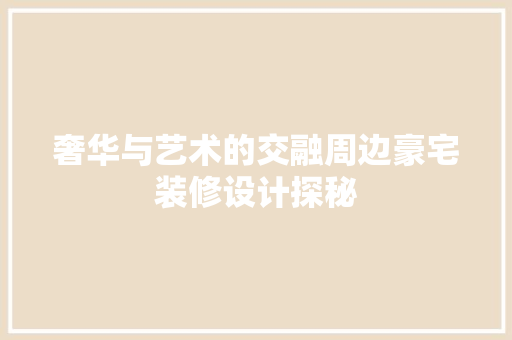 奢华与艺术的交融周边豪宅装修设计探秘