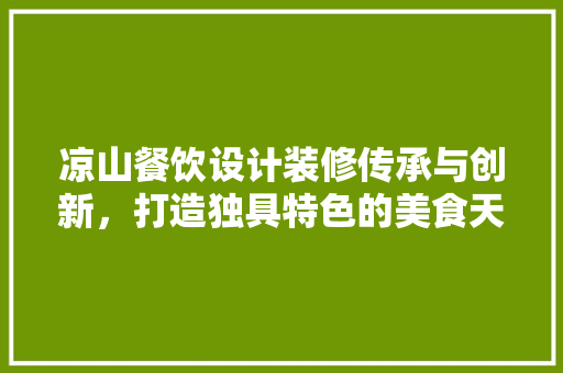 凉山餐饮设计装修传承与创新，打造独具特色的美食天堂