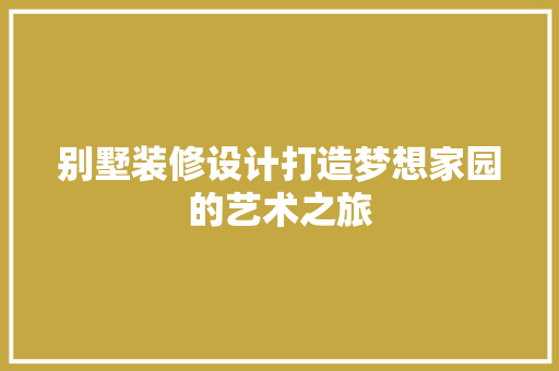别墅装修设计打造梦想家园的艺术之旅