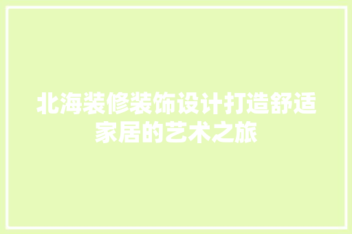 北海装修装饰设计打造舒适家居的艺术之旅