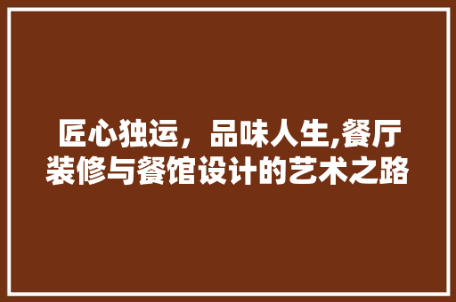 匠心独运，品味人生,餐厅装修与餐馆设计的艺术之路