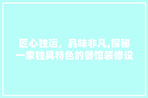匠心独运，品味非凡,探秘一家独具特色的餐馆装修设计