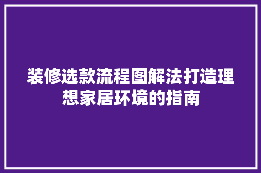 装修选款流程图解法打造理想家居环境的指南