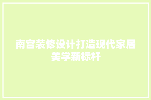 南宫装修设计打造现代家居美学新标杆