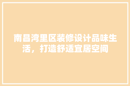 南昌湾里区装修设计品味生活，打造舒适宜居空间