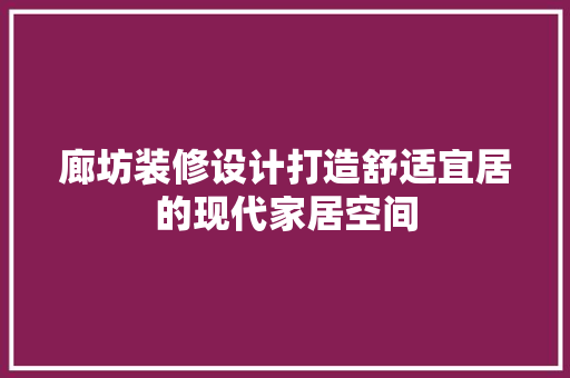 廊坊装修设计打造舒适宜居的现代家居空间