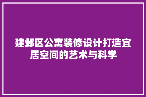 建邺区公寓装修设计打造宜居空间的艺术与科学