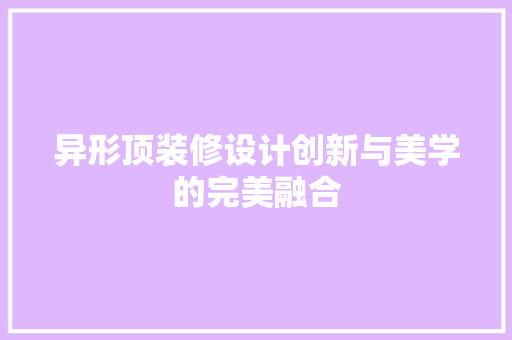 异形顶装修设计创新与美学的完美融合