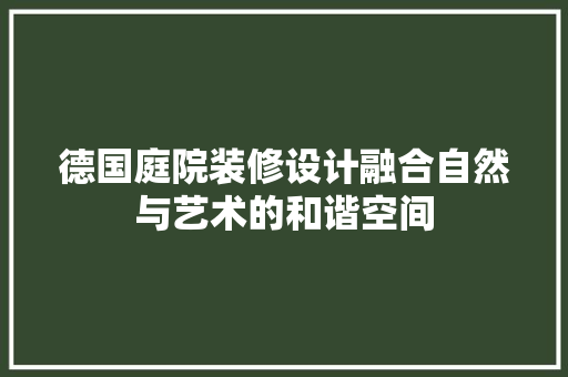 德国庭院装修设计融合自然与艺术的和谐空间